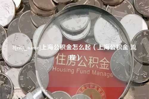 扬中上海公积金怎么起（上海公积金 流程）