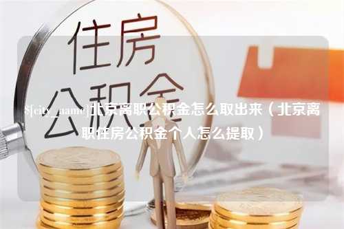 扬中北京离职公积金怎么取出来（北京离职住房公积金个人怎么提取）